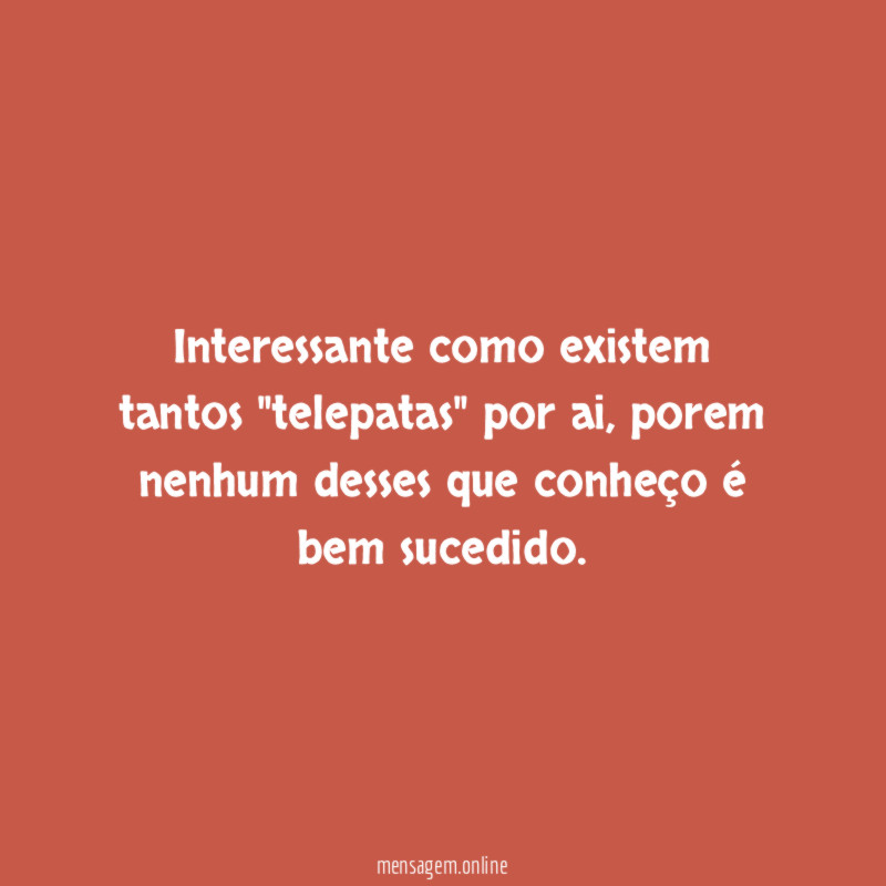 Interessante como existem tantos "telepatas" por ai