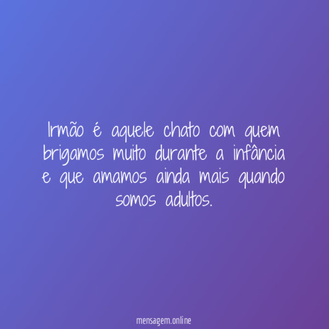 Irmão é aquele chato com quem brigamos muito