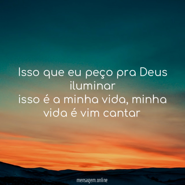 Isso que eu peço pra Deus iluminar isso é a minha vida