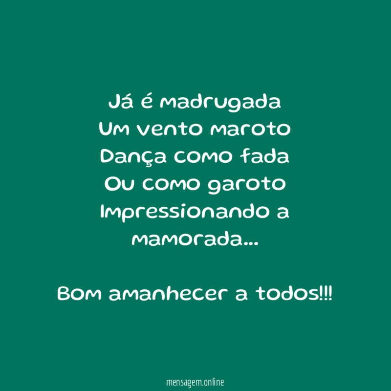 Já é madrugada
Um vento maroto
Dança como fada
Ou como garoto
Impressionando a mamorada…
