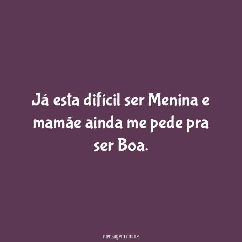 Já esta difícil ser Menina e mamãe ainda