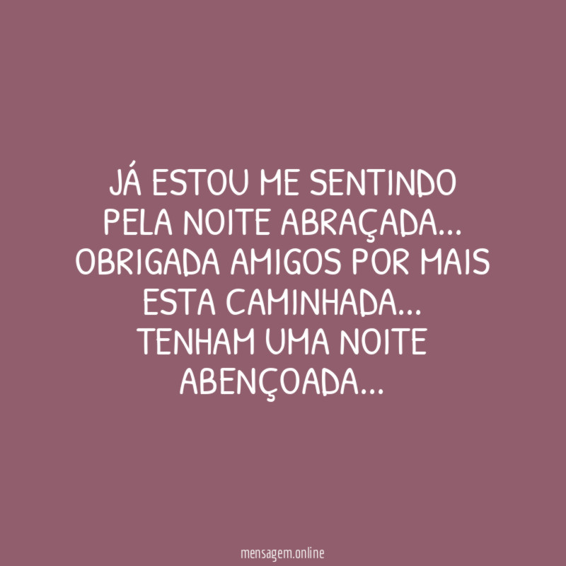 Já estou me sentindo pela noite abraçada…
Obrigada amigos por mais esta caminhada…
Tenham uma noite abençoada…