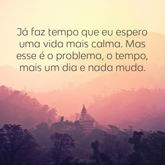 Já faz tempo que eu espero uma vida mais calma