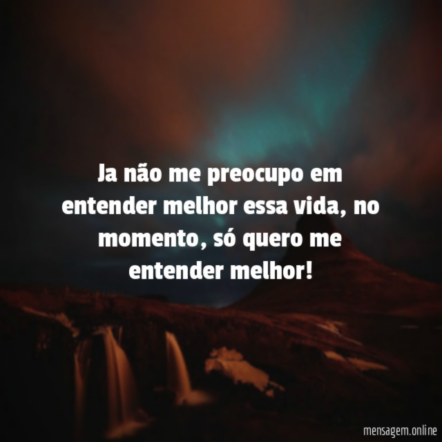 Ja não me preocupo em entender melhor essa vida
