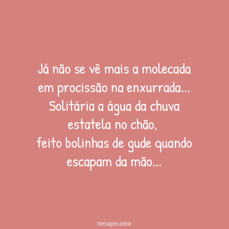 Já não se vê mais a molecada
em procissão na enxurrada…