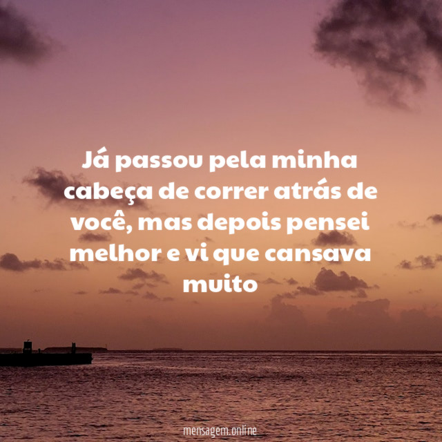 Já passou pela minha cabeça de correr atrás de você