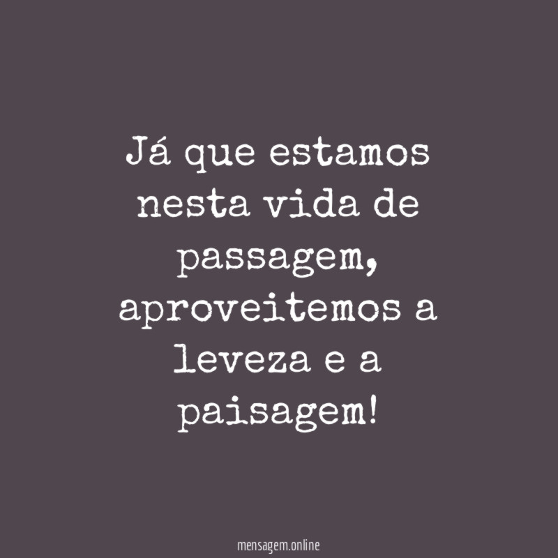 Já que estamos nesta vida de passagem