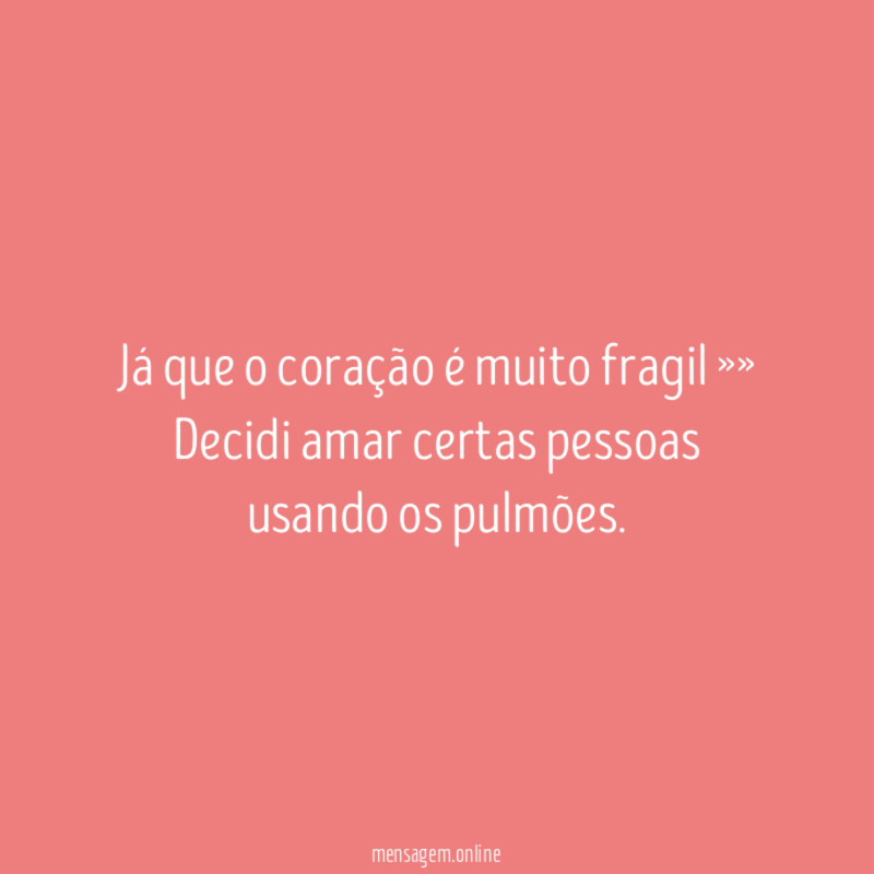 Já que o coração é muito fragil