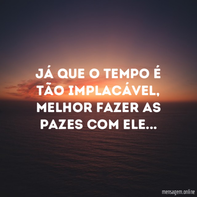Já que o tempo é tão implacável
