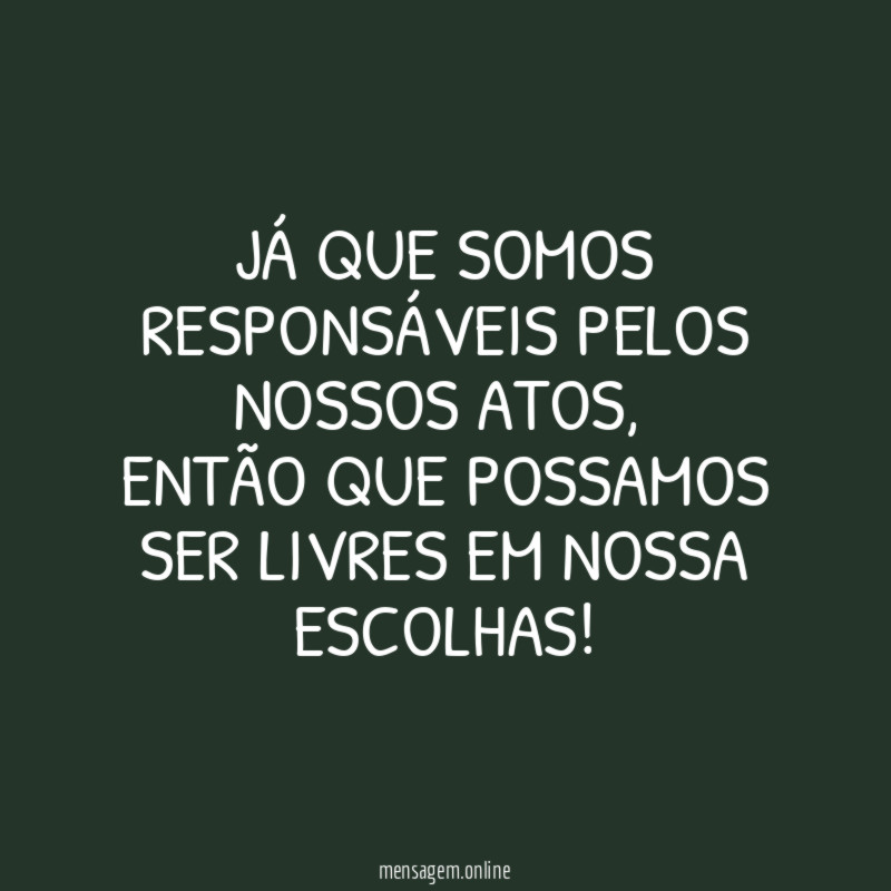 Já que somos responsáveis pelos nossos atos