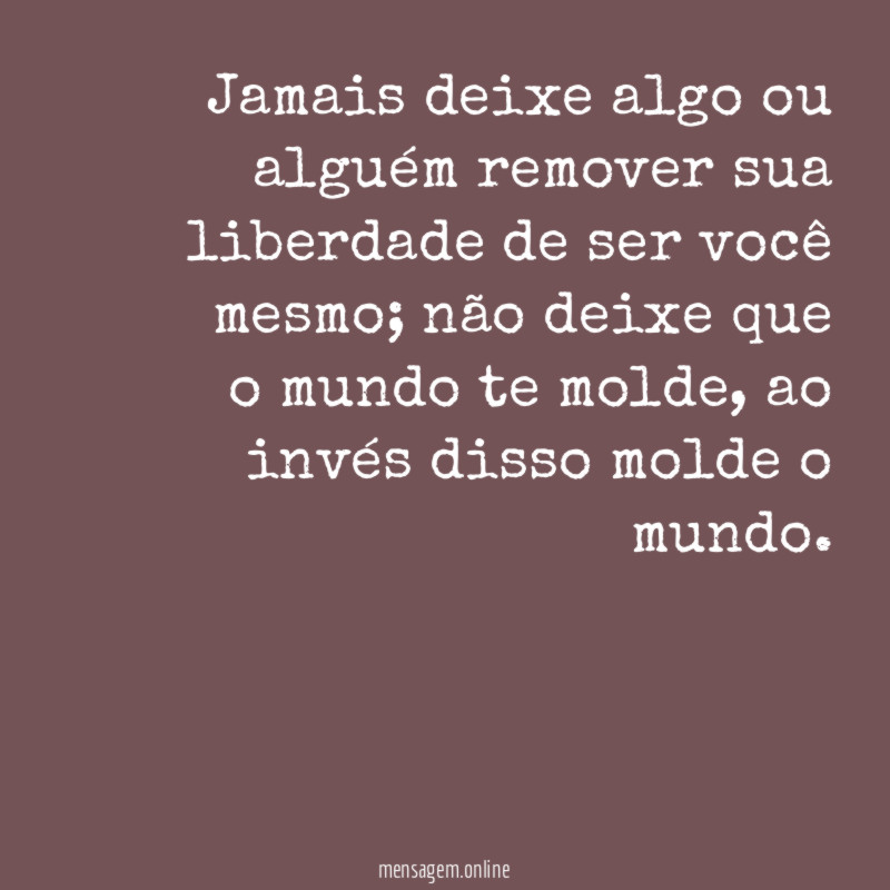 Jamais deixe algo ou alguém remover sua liberdade