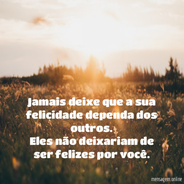 Jamais deixe que a sua felicidade dependa dos outros