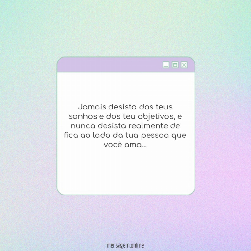 Jamais desista dos teus sonhos e dos teu objetivos