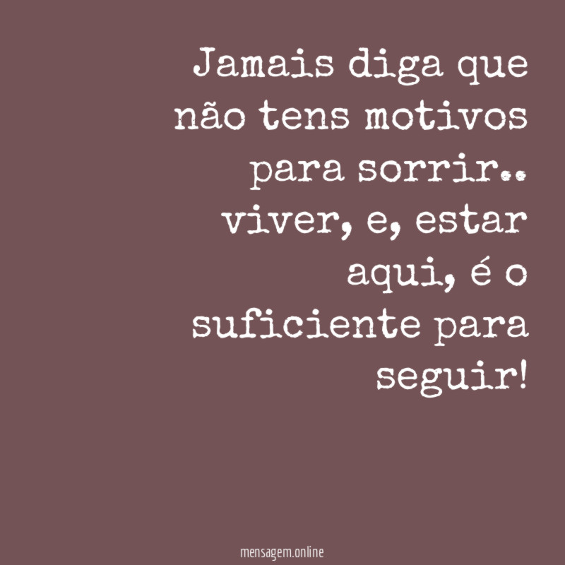 Jamais diga que não tens motivos para sorrir