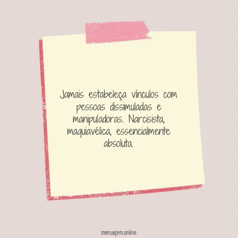 Jamais estabeleça vínculos com pessoas dissimuladas e manipuladoras