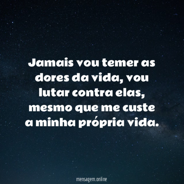 Jamais vou temer as dores da vida