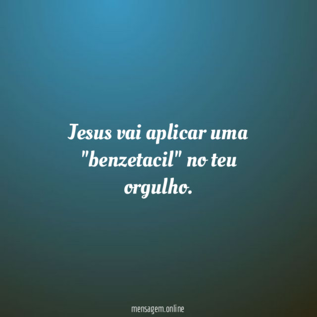Jesus vai aplicar uma "benzetacil" no teu orgulho