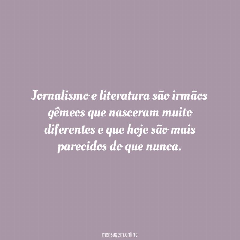 Jornalismo e literatura são irmãos gêmeos que nasceram