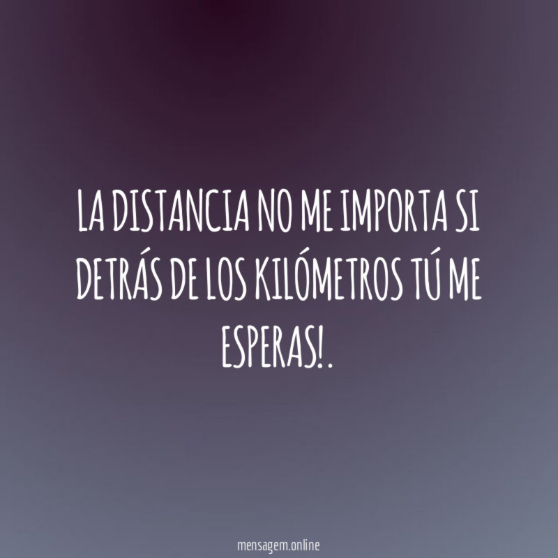 La distancia no me importa si detrás de