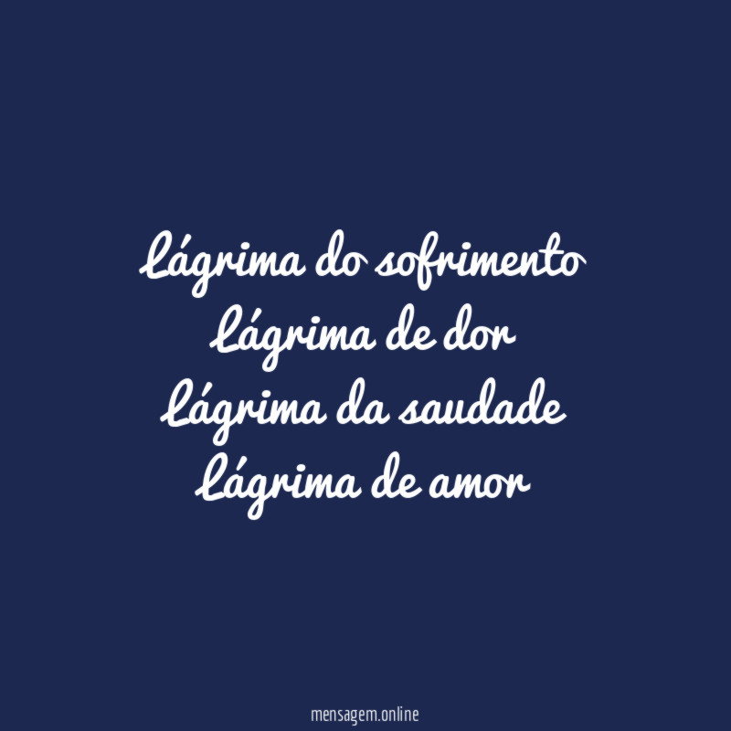 Lágrima do sofrimento Lágrima de dor Lágrima da saudade Lágrima de
