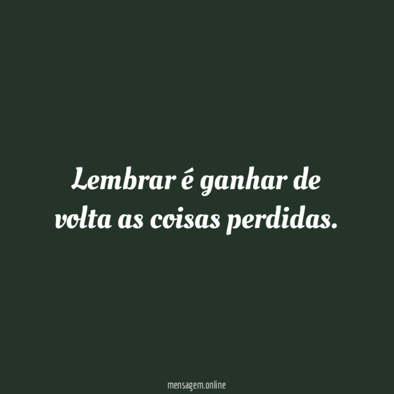Lembrar é ganhar de volta as coisas perdidas