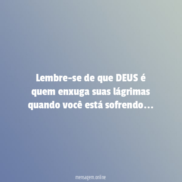 Lembre-se de que DEUS é quem enxuga suas