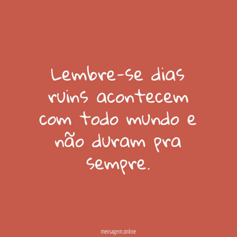 Lembre-se dias ruins acontecem com todo mundo