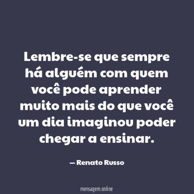 Lembre-se que sempre há alguém com quem você