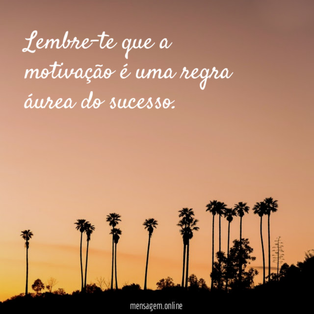 Lembre-te que a motivação é uma regra áurea do sucesso