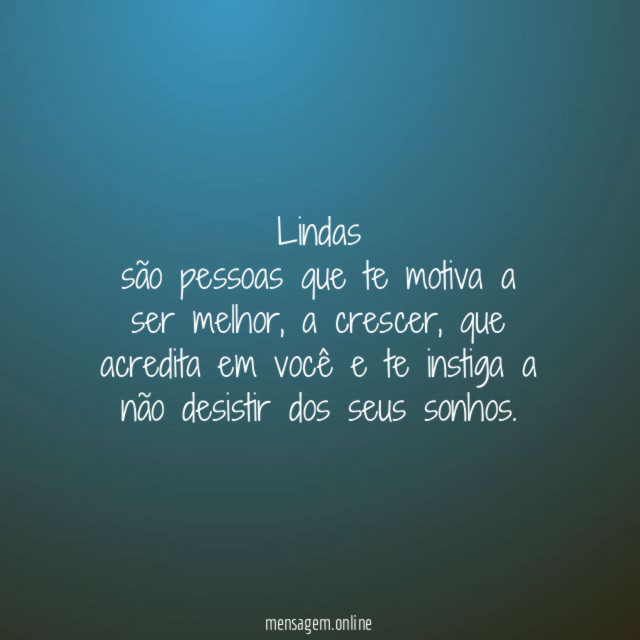 Lindas são pessoas que te motiva a ser melhor