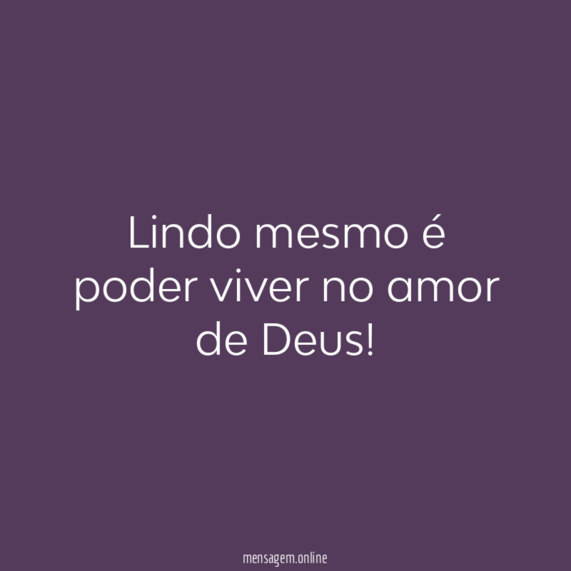 Lindo mesmo é poder viver no amor de Deus