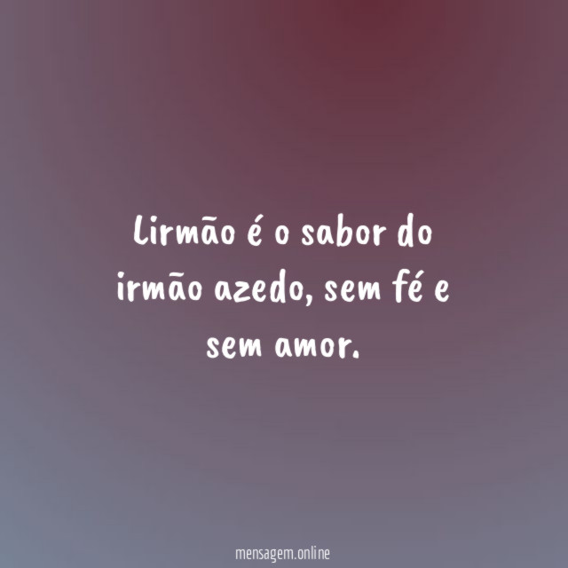 Lirmão é o sabor do irmão azedo