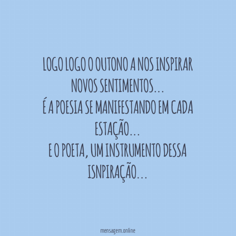 Logo logo o outono a nos inspirar novos sentimentos…
É a poesia se manifestando em cada estação…
E o poeta, um instrumento dessa isnpiração…
