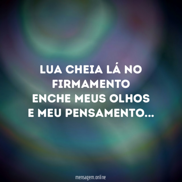 Lua cheia lá no firmamento
Enche meus olhos
E meu pensamento…