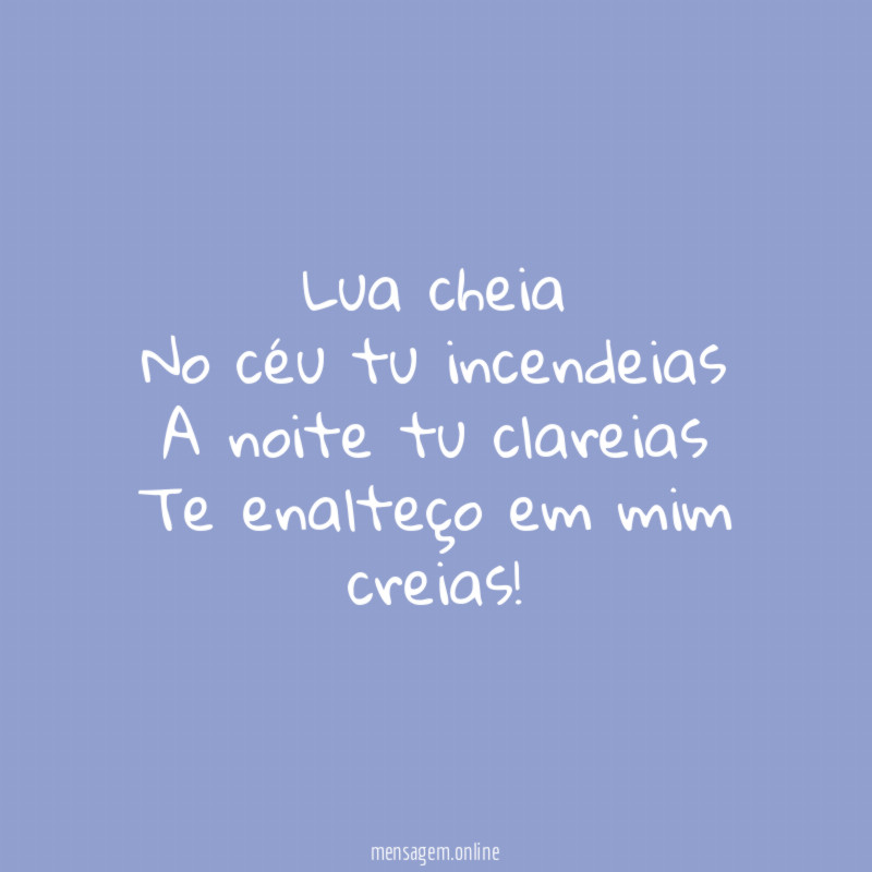 Lua cheia
No céu tu incendeias
A noite tu clareias
Te enalteço em mim creias!