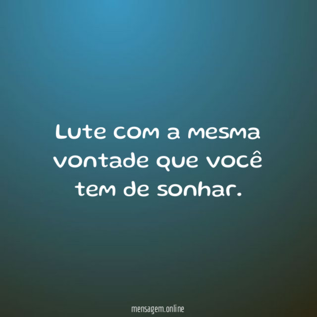 Lute com a mesma vontade que você tem de sonhar
