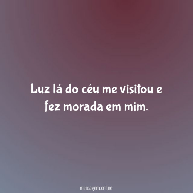 Luz lá do céu me visitou e fez morada em mim