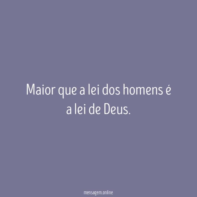 Maior que a lei dos homens é a lei de Deus