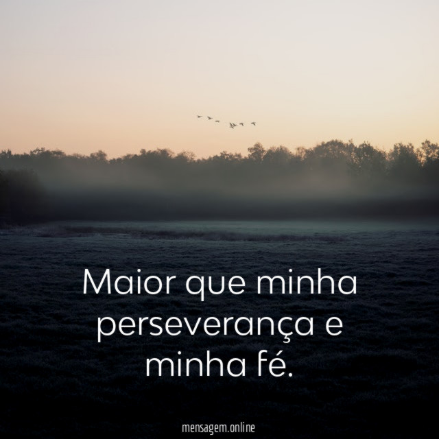 Maior que minha perseverança e minha fé