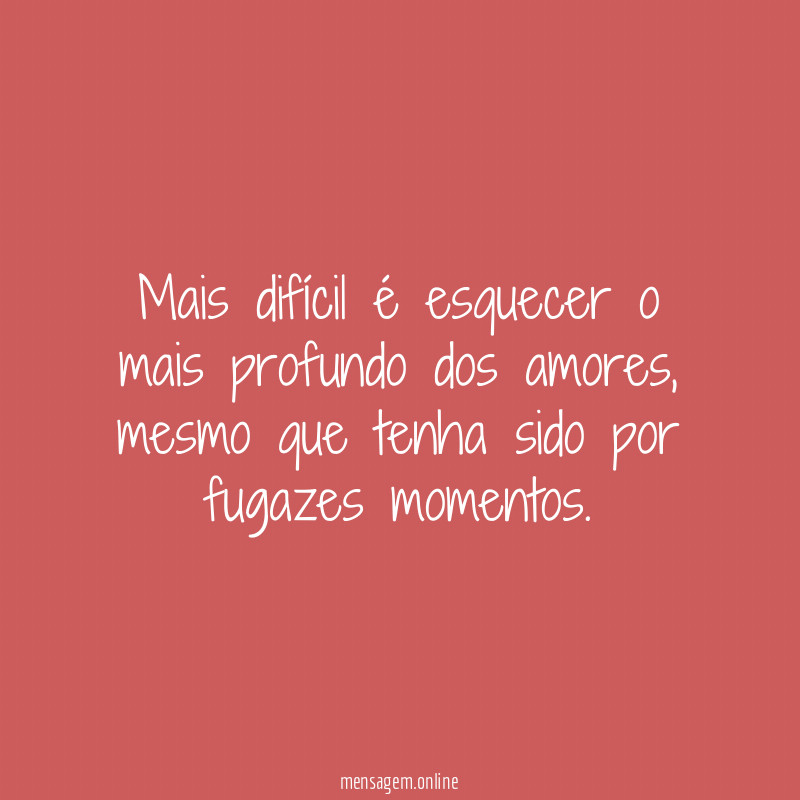 Mais difícil é esquecer o mais profundo dos amores