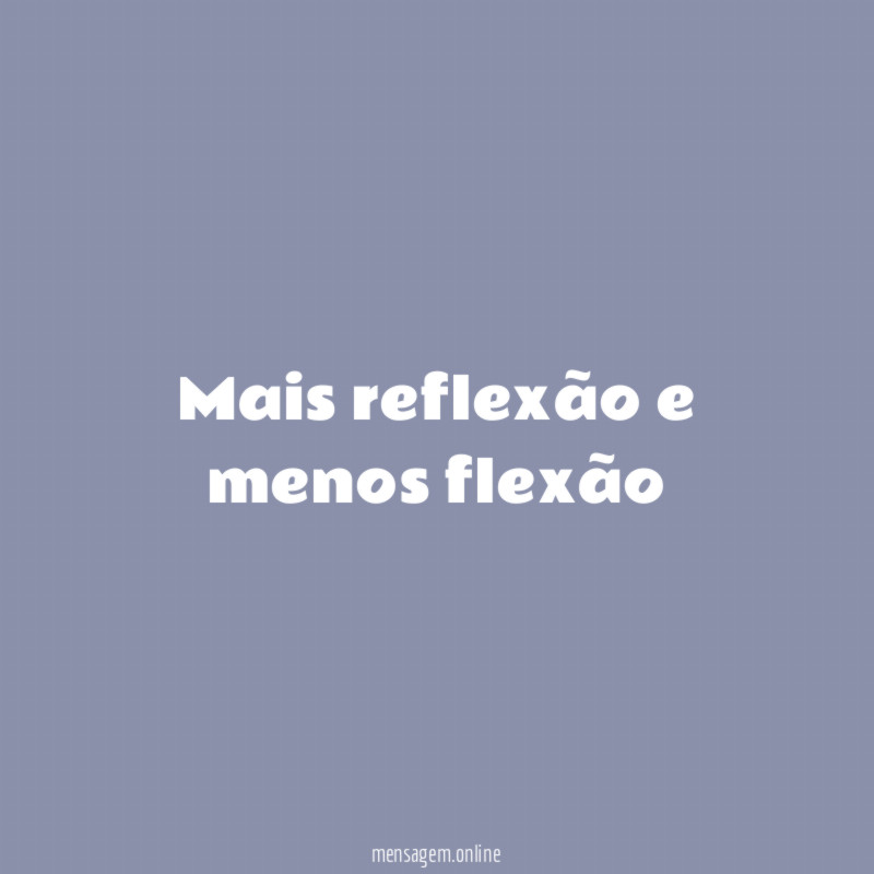 Mais reflexão e menos flexão"