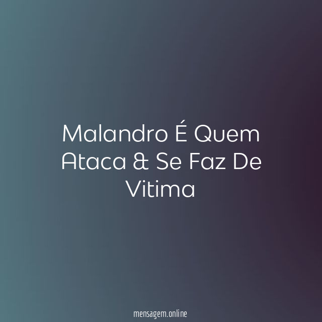 Malandro É Quem Ataca & Se Faz De Vitima