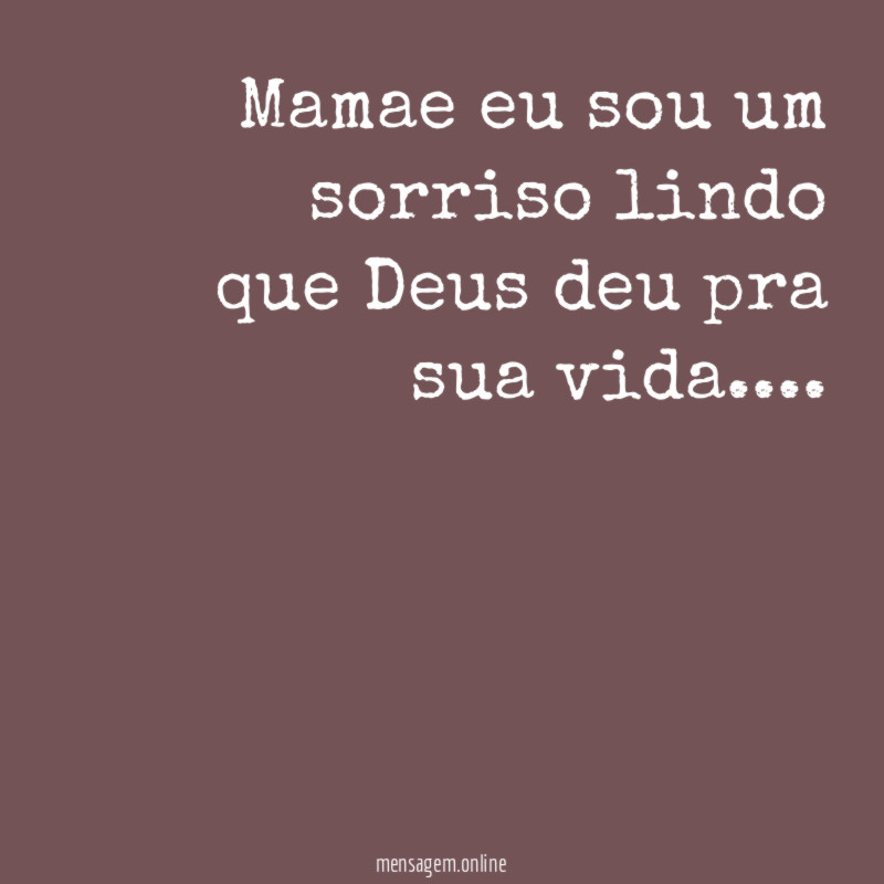 Mamae eu sou um sorriso lindo que Deus deu pra sua vida