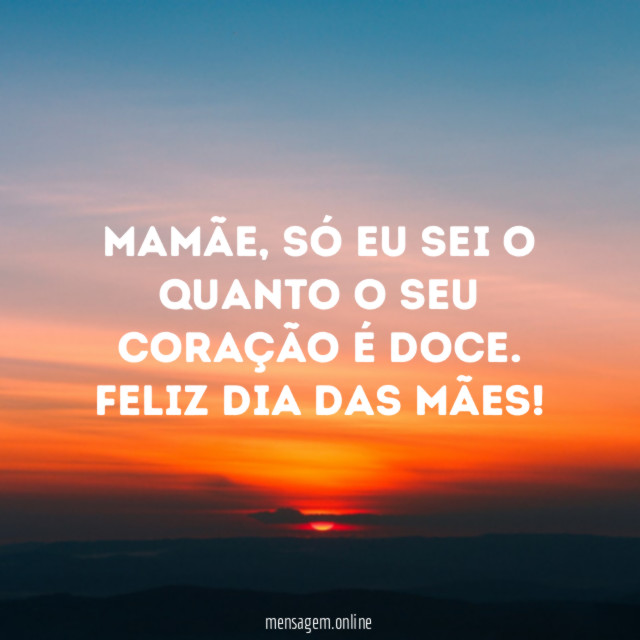 Mamãe, só eu sei o quanto o seu coração é doce