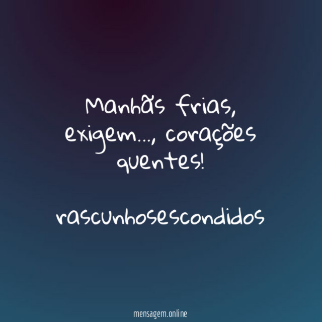 Manhãs frias, exigem…, corações quentes!