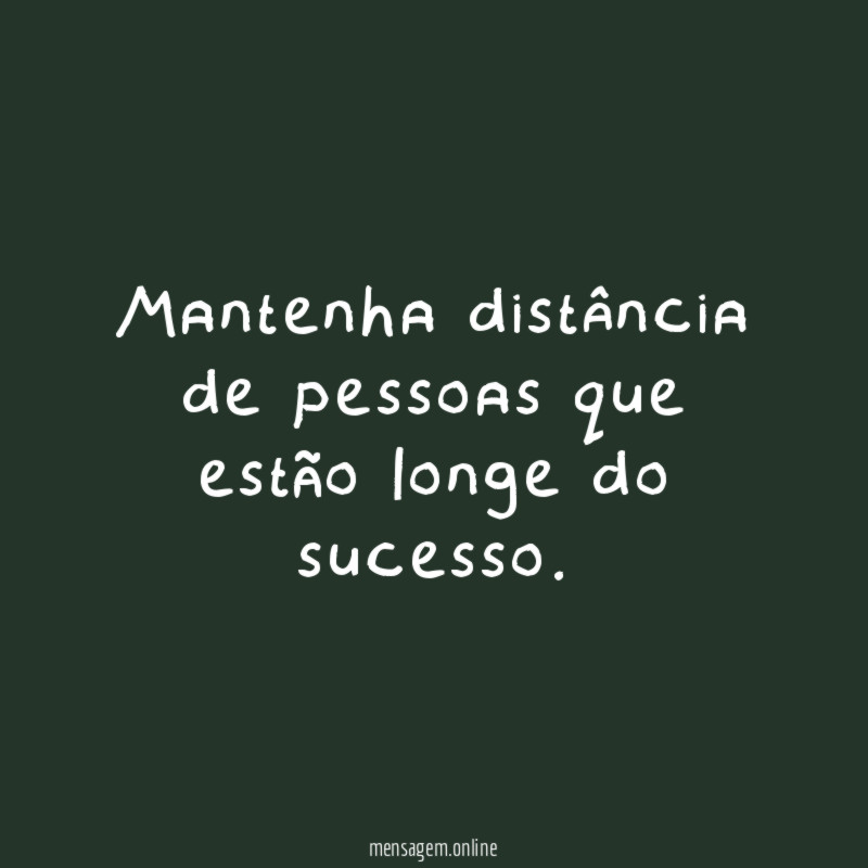 Mantenha distância de pessoas que estão longe do sucesso