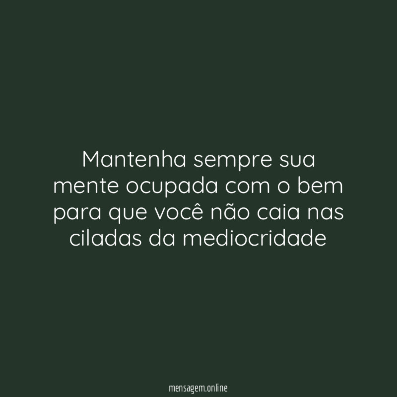 Mantenha sempre sua mente ocupada com o bem