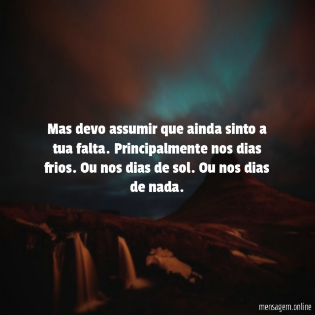 Mas devo assumir que ainda sinto a tua falta