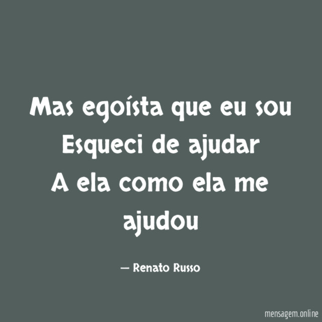 Mas egoísta que eu sou Esqueci de ajudar A ela