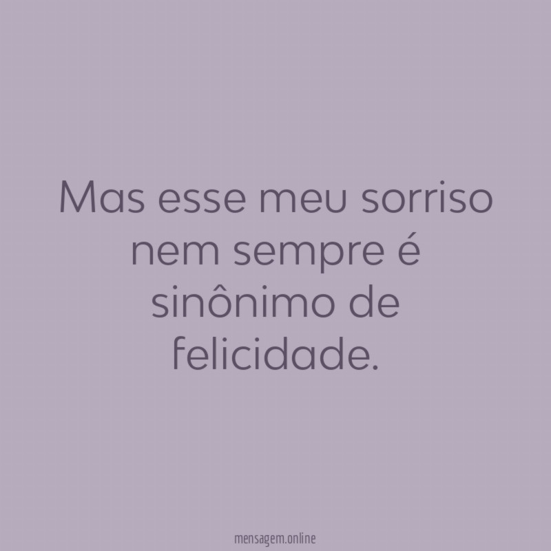 Mas esse meu sorriso nem sempre é sinônimo de felicidade